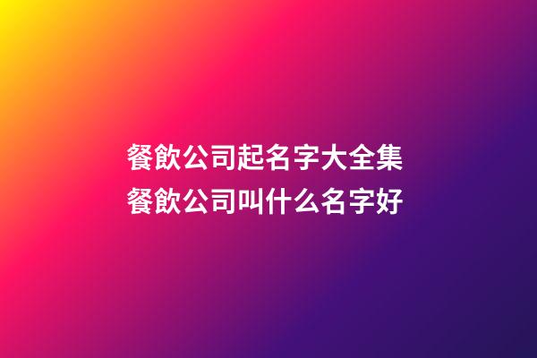 餐飲公司起名字大全集 餐飲公司叫什么名字好-第1張-公司起名-玄機派